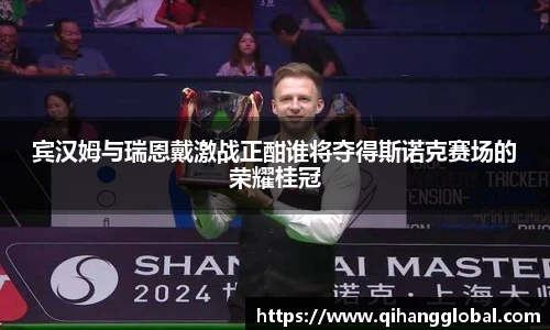 宾汉姆与瑞恩戴激战正酣谁将夺得斯诺克赛场的荣耀桂冠