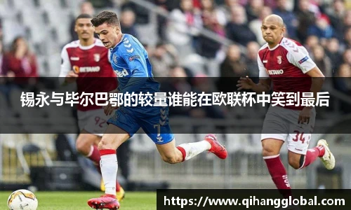 锡永与毕尔巴鄂的较量谁能在欧联杯中笑到最后