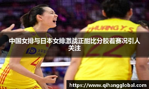 中国女排与日本女排激战正酣比分胶着赛况引人关注