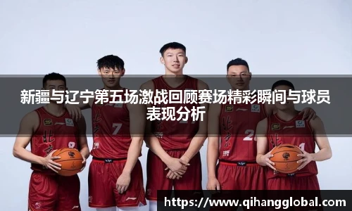 新疆与辽宁第五场激战回顾赛场精彩瞬间与球员表现分析